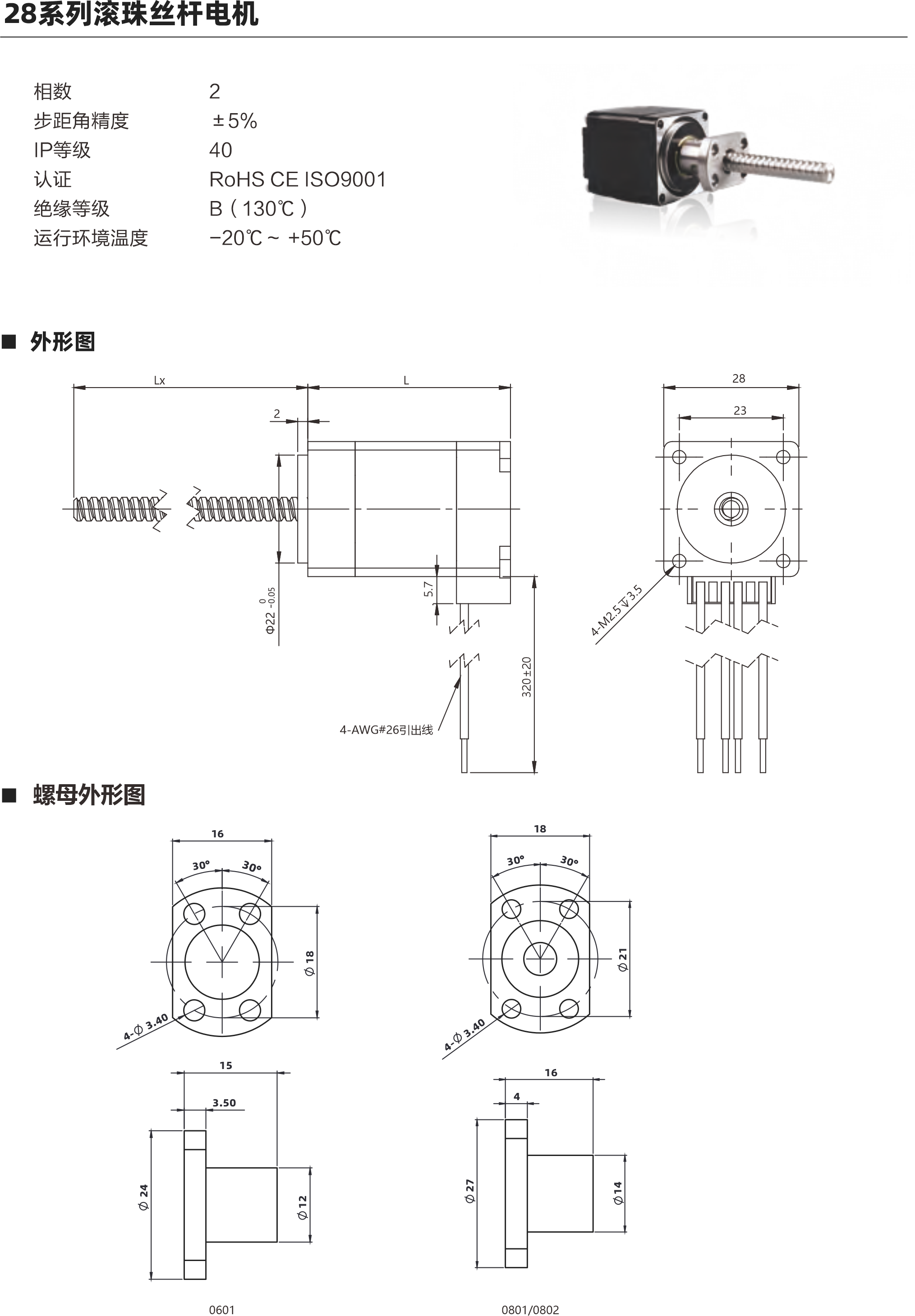 28系列滾珠絲桿電機(jī) 電機(jī)參數(shù) 電機(jī)類型 28 機(jī)身L ( mm ) 34mm 45mm 51mm 保持力矩(N.m) 0.06 0.12 0.18 額定電流(A ) 1A 1A 1A 電阻(2) 2.10 3n 1730 額定電感(mH) 1.4mH 2待 啊拌蚌陛愛(ài)備傲邦愛(ài)哀癌哎必愛(ài) 3mH 額定電壓(V) 21V 3蚤調(diào)喏森金 1.73V 絲桿參數(shù) 絲桿代碼 0601 0602 0801 0802 絲桿直徑(mm) 8 8 導(dǎo)程(mm) 鑄造級(jí)滾珠絲桿最大軸向間障 0.02 0.02 0.02 0.02 精度等級(jí) C 注: 1、外形圖所展示為標(biāo)準(zhǔn)螺母，可根據(jù)您的要求定制螺母2、為了滿足不同客戶的需求，我們有KSS,THK,TBI等品牌絲桿可選 動(dòng)推力曲線圖 28系列 34mm機(jī)身轉(zhuǎn)速與推力曲線 160140120o  20 B508 N]  850802 轉(zhuǎn)速rpm 60 中pps 200 400 600 800 1000 1200 1400 1600 1800 2000 480 540  600 120 180 240 300 360 420 28系列45mm機(jī)身轉(zhuǎn)速與推力曲線 350現(xiàn)現(xiàn)咖例mS轉(zhuǎn)速pm 60 (N] 批 850 中pps 200 400 600 800 1000 1200 1400 1600 1800 2000 600 120 180 240 300 360 420 480 540 以上曲線是有雙極性 斬波恒流驅(qū)動(dòng) 100%工作電流24Vdc條件進(jìn)行測(cè)試